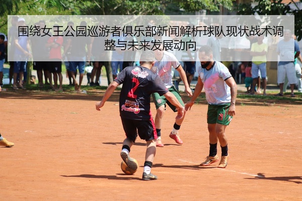 围绕女王公园巡游者俱乐部新闻解析球队现状战术调整与未来发展动向