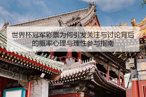 世界杯冠军彩票为何引发关注与讨论背后的概率心理与理性参与指南