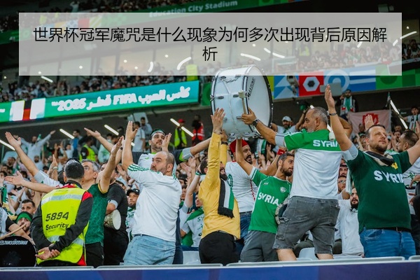 世界杯冠军魔咒是什么现象为何多次出现背后原因解析