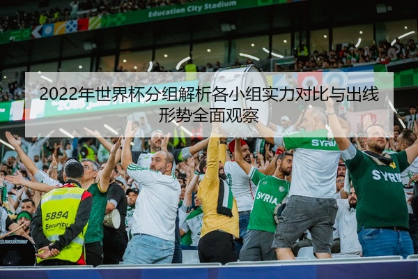 2022年世界杯分组解析各小组实力对比与出线形势全面观察