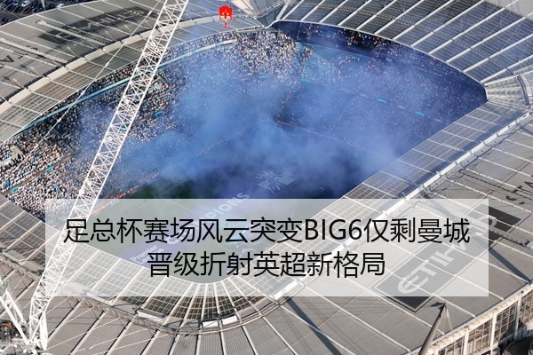 足总杯赛场风云突变BIG6仅剩曼城晋级折射英超新格局