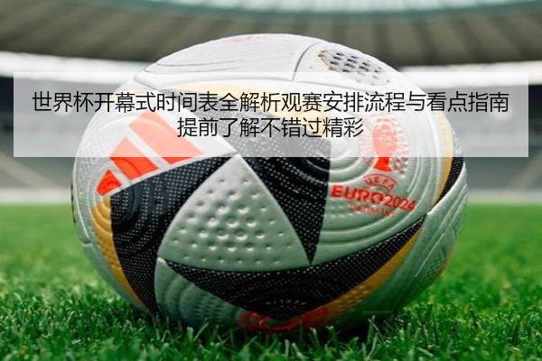 世界杯开幕式时间表全解析观赛安排流程与看点指南提前了解不错过精彩