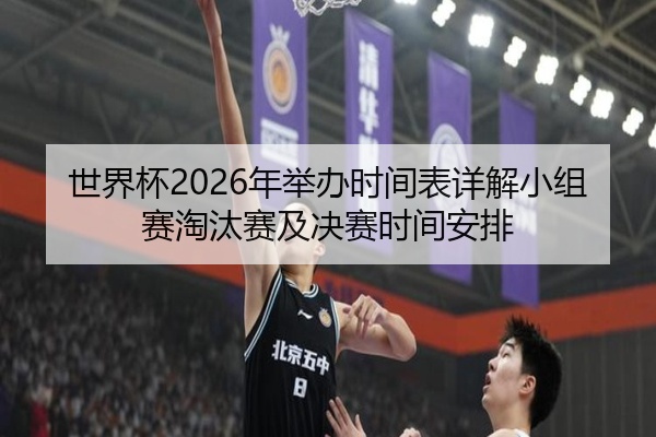 世界杯2026年举办时间表详解小组赛淘汰赛及决赛时间安排