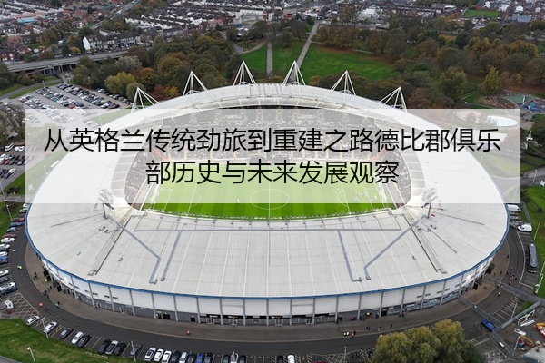 从英格兰传统劲旅到重建之路德比郡俱乐部历史与未来发展观察